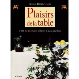 Plaisirs de la table : l'art de recevoir d'hier et d'aujourd'hui : la table, ses arts, ses histoires Karly Denéchaud Lattès