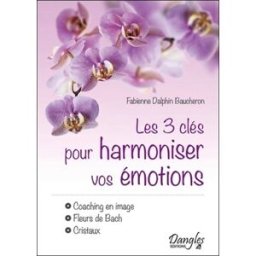 Les 3 clés pour harmoniser vos émotions : coaching en image, fleurs de Bach, cristaux Fabienne Dalphin Baucheron Dangles