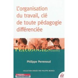 L'organisation du travail, clé de toute pédagogie différenciée Philippe Perrenoud ESF éditeur