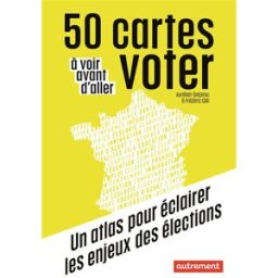 50 cartes à voir avant d'aller voter : un atlas pour éclairer les enjeux des élections Aurélien Delpirou, Frédéric Gilli Autrement