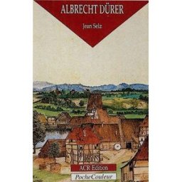 Albrecht Dürer, le peintre, le graveur et le théoricien, 1471-1528 Jean Selz ACR