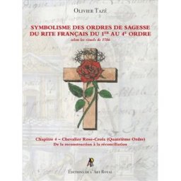 Symbolisme des Ordres de Sagesse du Rite Français du 1er au 4e Ordre - Chapitre 4 – Chevalier Rose-C Olivier Tazé Éditions de l'Art Royal