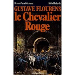Gustave Flourens, le chevalier rouge Richard-Pierre Guiraudou, Michel Rebondy Pré-aux-Clercs