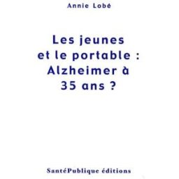 les jeunes et le portable : alzheimer à 35 ans ? lobé, annie santé publique éditions