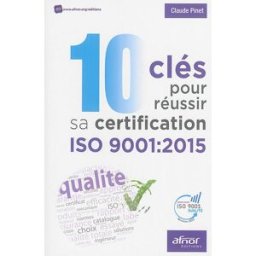 10 clés pour réussir sa certification ISO 9001 : 2015 Claude Pinet Afnor