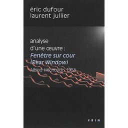 Analyse d'une oeuvre : Fenêtre sur cour (Rear window), A. Hitchcock, 1954 Eric Dufour, Laurent Jullier Vrin