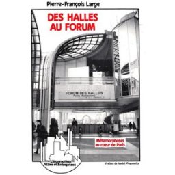Des Halles au Forum : métamorphoses au coeur de Paris Pierre-François Large L'Harmattan