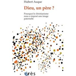 Dieu, un père ? : pourquoi le christianisme nous a imposé une image paternelle Hubert Auque Erès