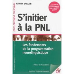 S'initier à la PNL : les fondements de la programmation neurolinguistique Marion Sarazin ESF éditeur