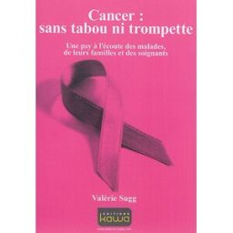 Cancer : sans tabou ni trompette : une psy à l'écoute des malades, de leurs familles et des soignant Valérie Sugg Kawa