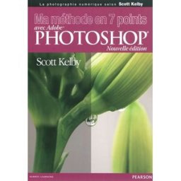 Ma méthode en 7 points avec Adobe Photoshop : la photographie numérique selon Scott Kelby Scott Kelby Pearson