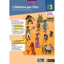 L'histoire par l'art, cycle 3 : programme 2016 Françoise Picot, Anne Popet, Hervé Thibon Nathan, L'école aujourd'hui.fr