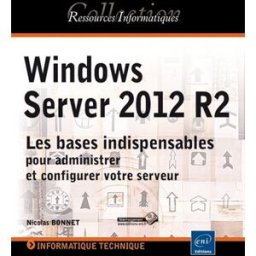Windows Server 2012 R2 : les bases indispensables pour administrer et configurer votre serveur Nicolas Bonnet ENI