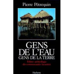 Gens de l'eau, gens de la terre : Ethno-archéologie des communautés lacustres Pierre Pétrequin Hachette Littératures