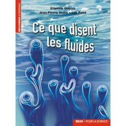 Ce que disent les fluides : la science des écoulements en images Etienne Guyon, Jean-Pierre Hulin, Luc Petit Belin, Pour la science