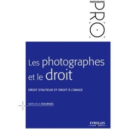 Les photographes et le droit : droit d'auteur et droit à l'image Manuela Dournes Eyrolles