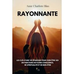 RAYONNANTE: Les clés d'une vie épanouie pour oser être soi I Un parcours de pleine conscience, de sp Blan, Anne-Charlotte Independently published