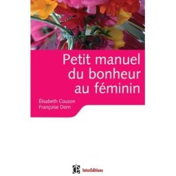 Petit manuel du bonheur au féminin : des clés pour vivre heureuse Elisabeth Couzon, Françoise Dorn InterEditions