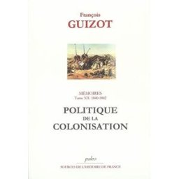 Mémoires pour servir à l'histoire de mon temps. Vol. 12. Politique de la colonisation François Guizot Paleo