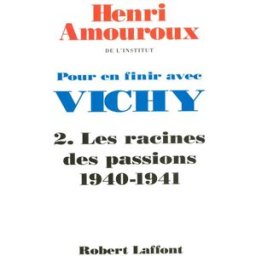Pour en finir avec Vichy. Vol. 2. Les racines des passions 1940-1941 Henri Amouroux R. Laffont