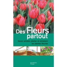 Des fleurs partout : savoir acheter, planter et entretenir les plantes fleuries Émilie Courtat Hachette Pratique