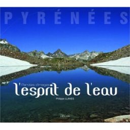 Pyrénées. L'esprit de l'eau : paroles d'images Philippe Llanes les Ed. au fil du temps