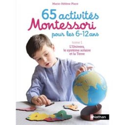 65 activités Montessori pour les 6-12 ans. Vol. 1. L'Univers, le Système solaire et la Terre Marie-Hélène Place Nathan Jeunesse