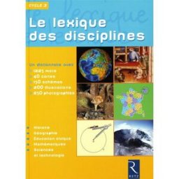 Le lexique des disciplines, cycle 3 : un dictionnaire avec 1225 mots, 40 cartes, 150 schémas, 200 il aubry, bernadette Retz