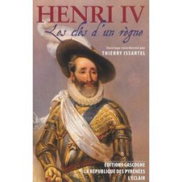 Henri IV : les clés d'un règne. Les trente derniers jours d'Henri IV Issartel, Thierry Gascogne