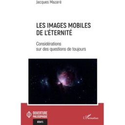 Les images mobiles de l'éternité : considérations sur des questions de toujours Jacques Mazaré L'Harmattan