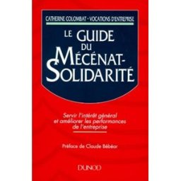Le Guide du mécénat-solidarité : servir l'intérêt général et améliorer les performances de l'entrepr Catherine Colombat Dunod