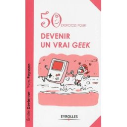 50 exercices pour devenir un vrai geek Emilie Devienne, Yves Peysson Eyrolles