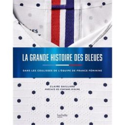 La grande histoire des Bleues : dans les coulisses de l'équipe de France féminine Claire Gaillard Hachette Pratique