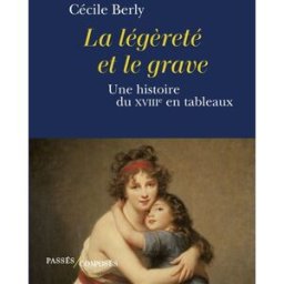 La légèreté et le grave : une histoire du XVIIIe en tableaux Cécile Berly Passés composés