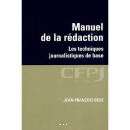 Manuel de la rédaction : les techniques journalistiques de base Jean-François Bège CFPJ