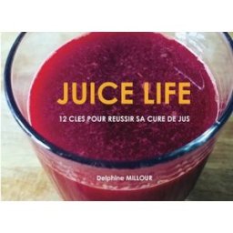 Juice Life: 12 clés pour réussir sa cure de jus Millour, Delphine CreateSpace Independent Publishing Platform