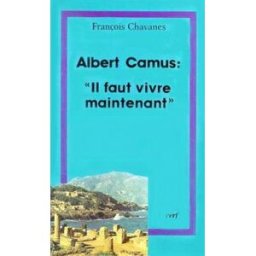 Albert Camus, il faut vivre maintenant : questions posées au christianisme par l'oeuvre d'Albert Cam François Chavanes Cerf