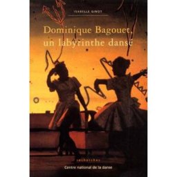Dominique Bagouet, un labyrinthe dansé Isabelle Ginot Centre national de la danse