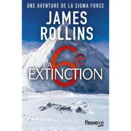Une aventure de la Sigma Force. La 6e extinction James Rollins Fleuve éditions