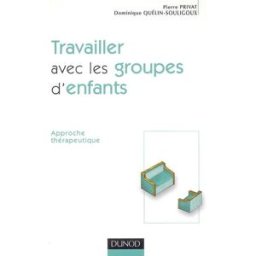 Travailler avec les groupes d'enfants : approche thérapeutique Pierre Privat, Dominique Quélin-Souligoux Dunod
