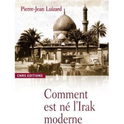 Comment est né l'Irak moderne ? Pierre-Jean Luizard CNRS Editions