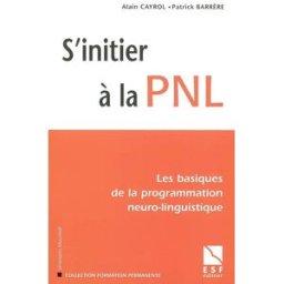 S'initier à la PNL : les basiques de la programmation neuro-linguistique Alain Cayrol, Patrick Barrère ESF éditeur