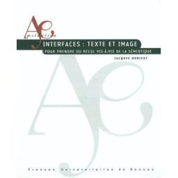Interfaces, texte et image : pour prendre du recul vis-à-vis de la sémiotique Jacques Morizot Presses universitaires de Rennes