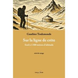 Sur la ligne de crête : seul à 3.300 mètres d'altitude : récit de voyage Gauthier Toulemonde F. Deville