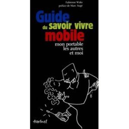Guide du savoir-vivre mobile : mon portable, les autres et moi Fabienne Waks Textuel