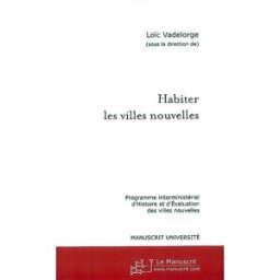 Habiter les villes nouvelles : programme interministériel d'histoire et d'évaluation des villes nouv France. Programme interministériel d'histoire et d'évaluation des villes nouvelles françaises le Manuscrit-www.manuscrit.com