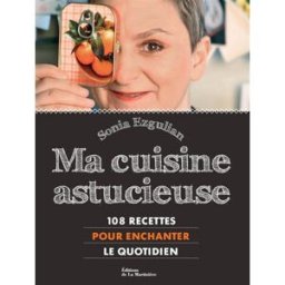 Ma cuisine astucieuse : 108 recettes pour enchanter le quotidien Sonia Ezgulian La Martinière