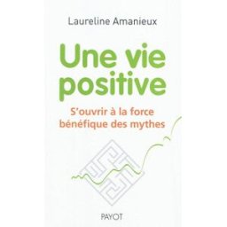 Une vie positive : s'ouvrir à la force bénéfique des mythes Laureline Amanieux Payot