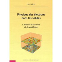 Physique des électrons dans les solides. Vol. 2. Recueil d'exercices et de problèmes Henri Alloul Ecole polytechnique