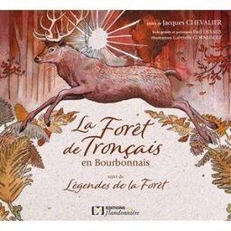 La forêt de Tronçais en Bourbonnais. Légendes de la forêt Jacques Chevalier Ed. de la Flandonnière